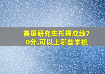 美国研究生托福成绩70分,可以上哪些学校