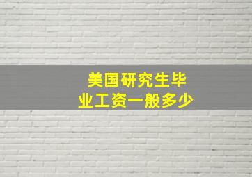 美国研究生毕业工资一般多少