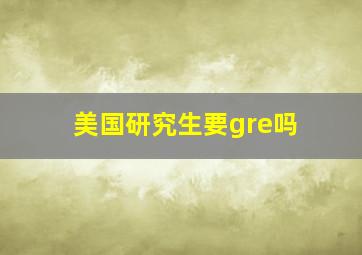 美国研究生要gre吗