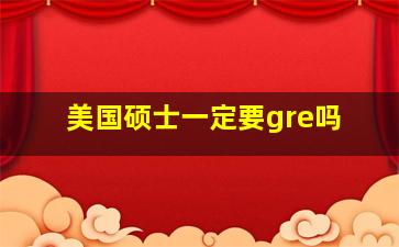 美国硕士一定要gre吗