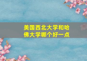 美国西北大学和哈佛大学哪个好一点