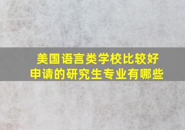 美国语言类学校比较好申请的研究生专业有哪些