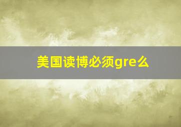 美国读博必须gre么