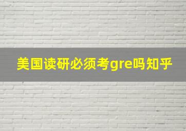 美国读研必须考gre吗知乎