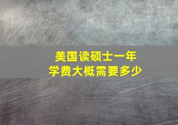 美国读硕士一年学费大概需要多少