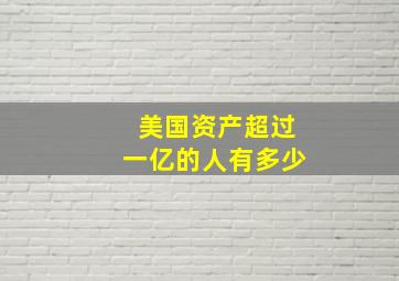 美国资产超过一亿的人有多少