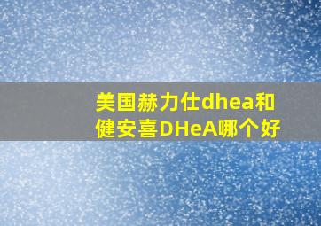 美国赫力仕dhea和健安喜DHeA哪个好