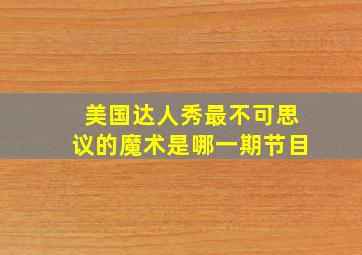 美国达人秀最不可思议的魔术是哪一期节目