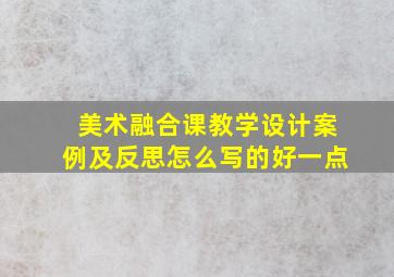 美术融合课教学设计案例及反思怎么写的好一点