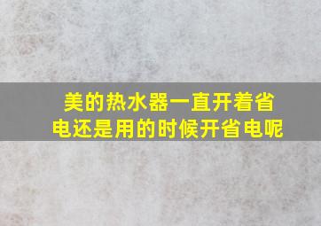 美的热水器一直开着省电还是用的时候开省电呢