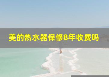 美的热水器保修8年收费吗