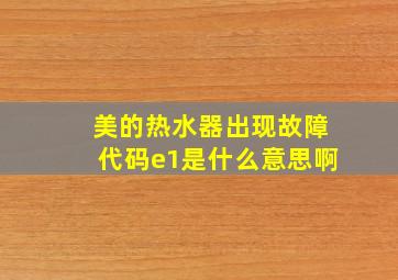 美的热水器出现故障代码e1是什么意思啊