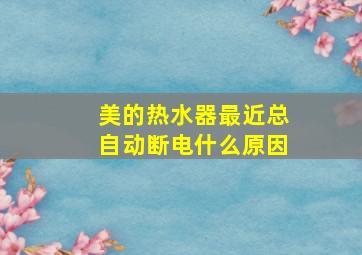 美的热水器最近总自动断电什么原因