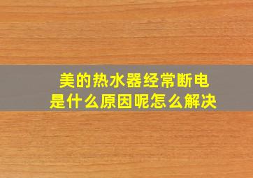 美的热水器经常断电是什么原因呢怎么解决