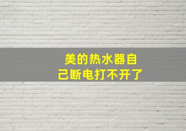 美的热水器自己断电打不开了