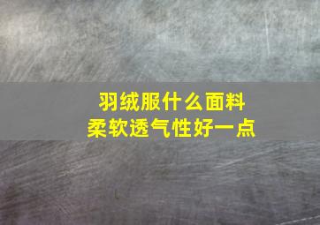 羽绒服什么面料柔软透气性好一点