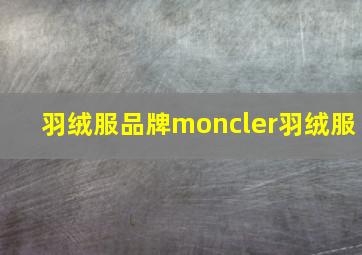 羽绒服品牌moncler羽绒服