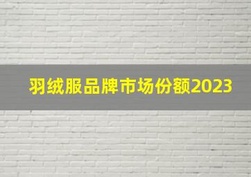 羽绒服品牌市场份额2023