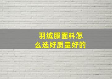 羽绒服面料怎么选好质量好的