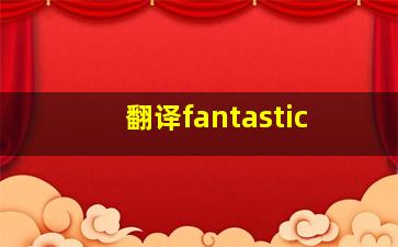 翻译fantastic