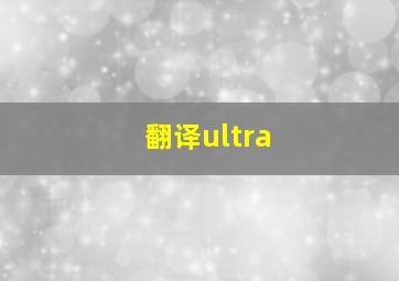 翻译ultra