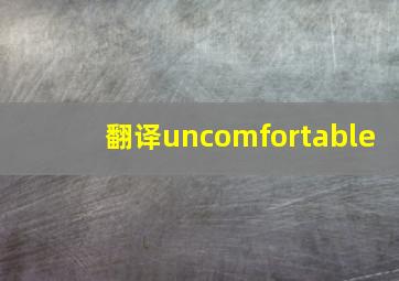 翻译uncomfortable