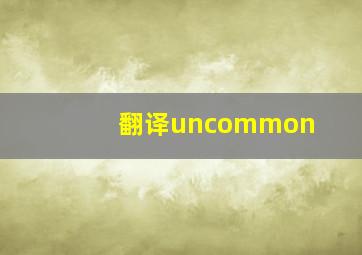 翻译uncommon