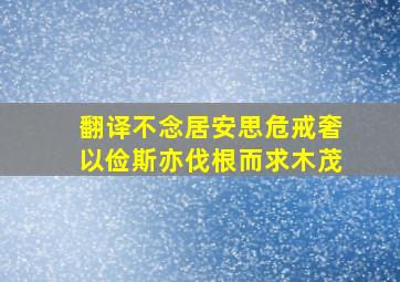 翻译不念居安思危戒奢以俭斯亦伐根而求木茂