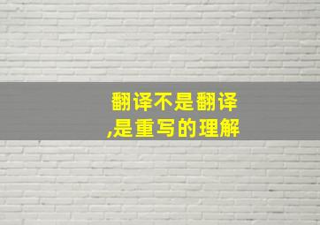 翻译不是翻译,是重写的理解