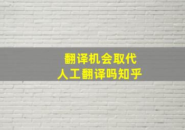 翻译机会取代人工翻译吗知乎