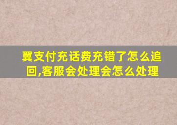 翼支付充话费充错了怎么追回,客服会处理会怎么处理