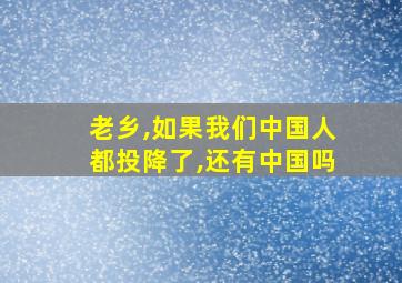 老乡,如果我们中国人都投降了,还有中国吗