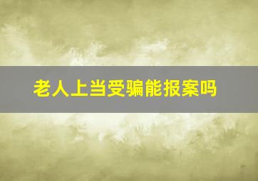 老人上当受骗能报案吗