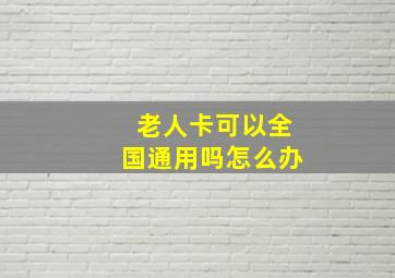 老人卡可以全国通用吗怎么办