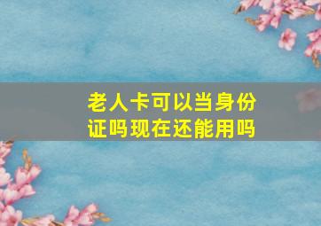 老人卡可以当身份证吗现在还能用吗