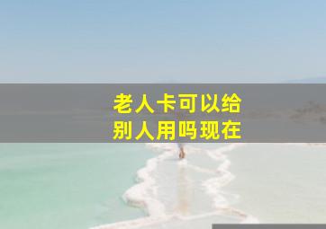 老人卡可以给别人用吗现在