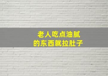 老人吃点油腻的东西就拉肚子