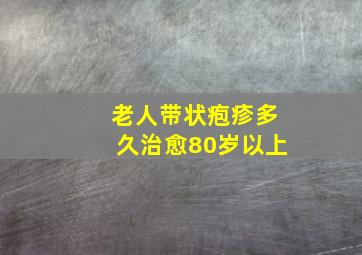 老人带状疱疹多久治愈80岁以上