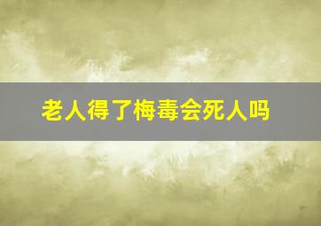 老人得了梅毒会死人吗