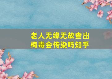 老人无缘无故查出梅毒会传染吗知乎