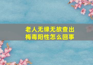 老人无缘无故查出梅毒阳性怎么回事