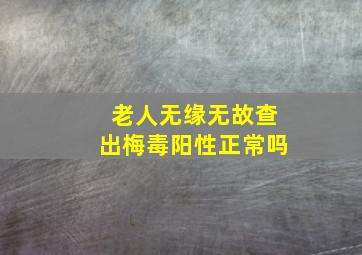 老人无缘无故查出梅毒阳性正常吗