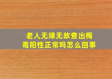 老人无缘无故查出梅毒阳性正常吗怎么回事