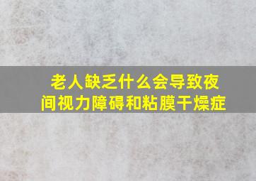 老人缺乏什么会导致夜间视力障碍和粘膜干燥症