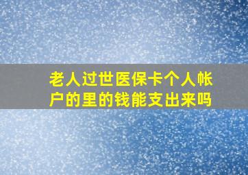 老人过世医保卡个人帐户的里的钱能支出来吗