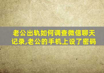 老公出轨如何调查微信聊天记录,老公的手机上设了密码