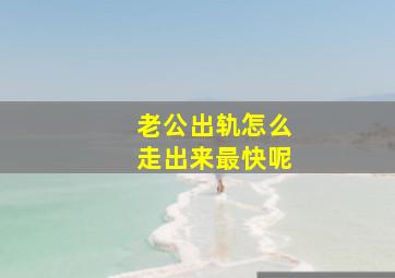 老公出轨怎么走出来最快呢