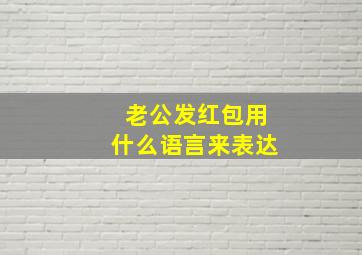 老公发红包用什么语言来表达