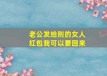 老公发给别的女人红包我可以要回来