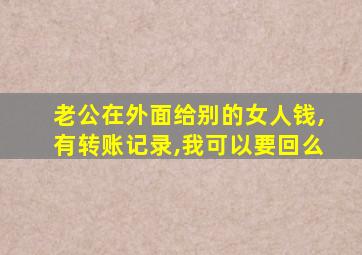 老公在外面给别的女人钱,有转账记录,我可以要回么